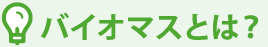 バイオマスとは？