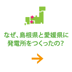 なぜ、島根県に発電所をつくったの？